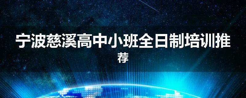 宁波慈溪高中小班全日制培训推荐