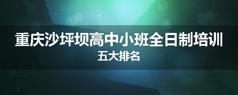 重庆沙坪坝高中小班全日制培训五大排名