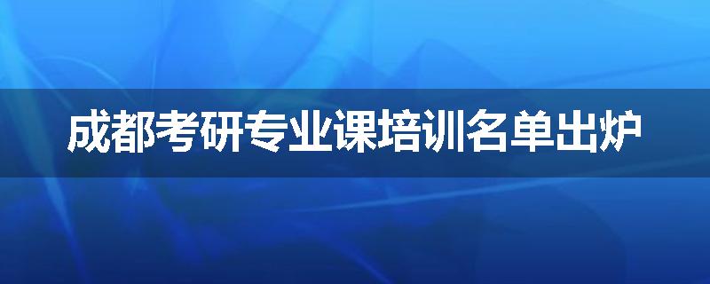 成都考研专业课培训名单出炉
