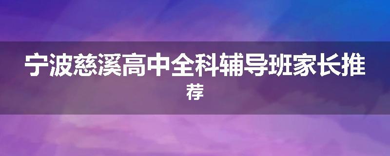宁波慈溪高中全科辅导班家长推荐