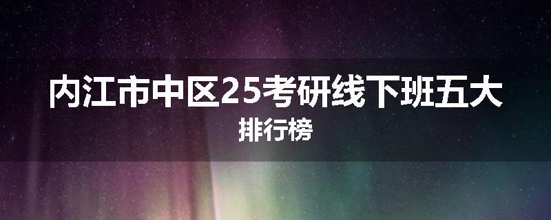 内江市中区25考研线下班五大排行榜