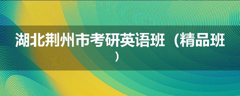 湖北荆州市考研英语班（精品班）