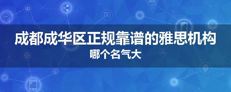 成都成华区正规靠谱的雅思机构哪个名气大