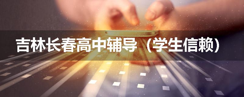 吉林长春高中辅导（学生信赖）