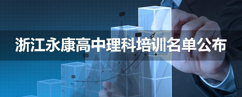 浙江永康高中理科培训名单公布