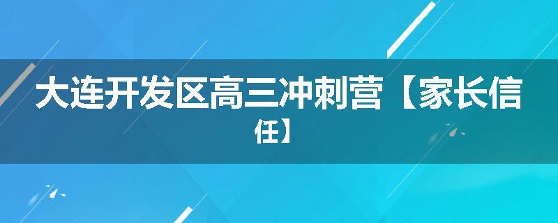 大连开发区高三冲刺营【家长信任】