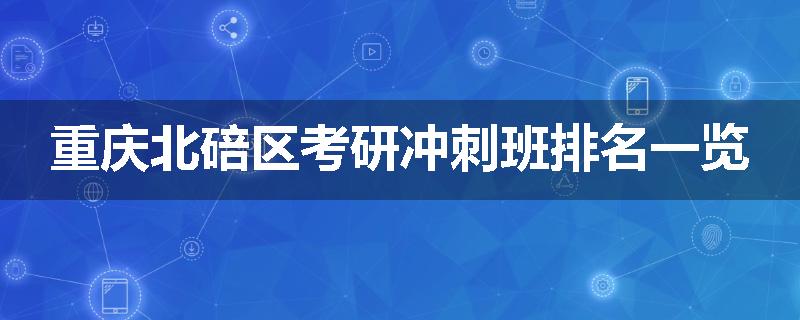 重庆北碚区考研冲刺班排名一览