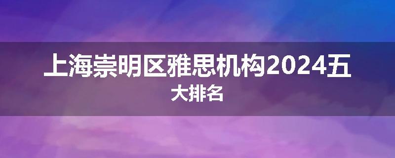 上海崇明区雅思机构2024五大排名