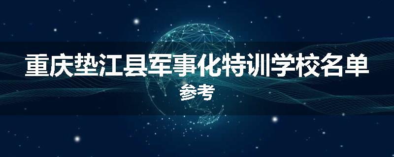 重庆垫江县军事化特训学校名单参考
