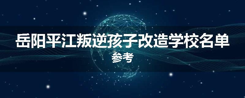 岳阳平江叛逆孩子改造学校名单参考