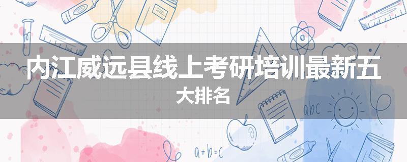 内江威远县线上考研培训最新五大排名