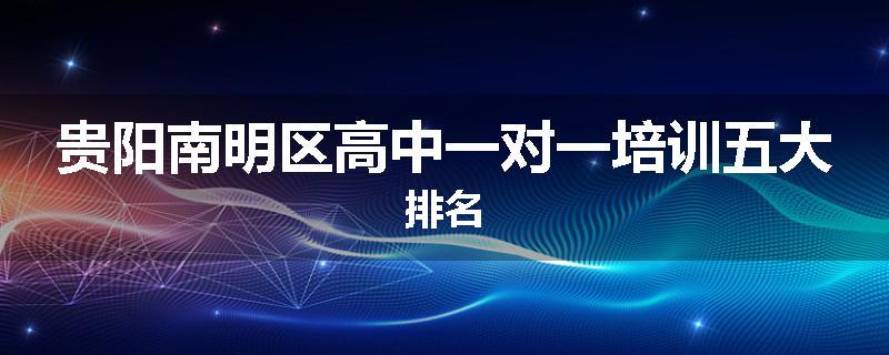 贵阳南明区高中一对一培训五大排名