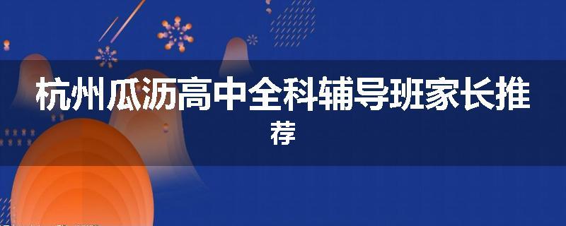 杭州瓜沥高中全科辅导班家长推荐