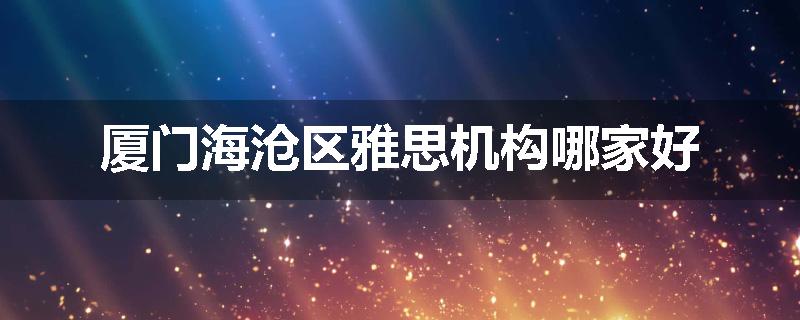 厦门海沧区雅思机构哪家好