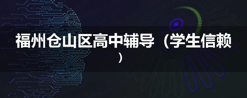 福州仓山区高中辅导(学生信赖)