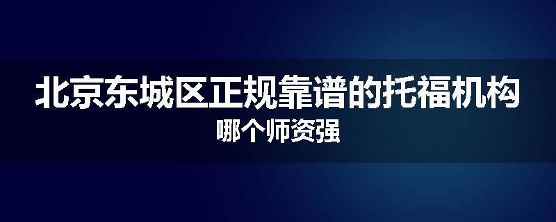 北京东城区正规靠谱的托福机构哪个师资强