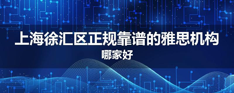 上海徐汇区正规靠谱的雅思机构哪家好