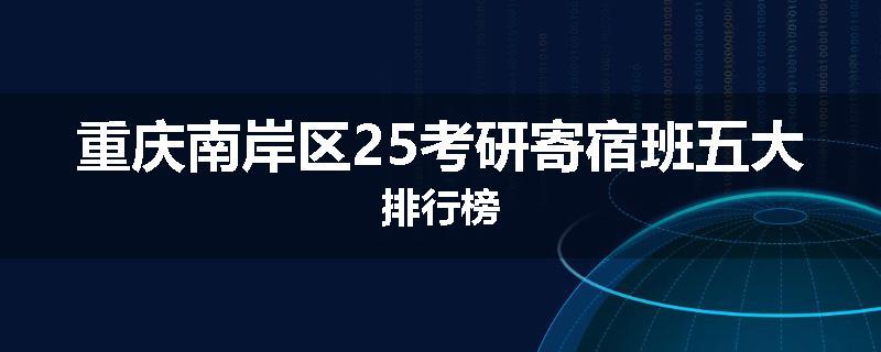 重庆南岸区25考研寄宿班五大排行榜