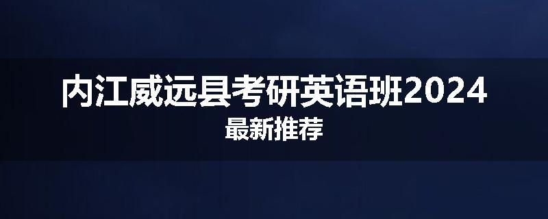 内江威远县考研英语班2024最新推荐