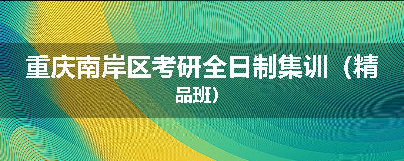 重庆南岸区考研全日制集训(精品班)