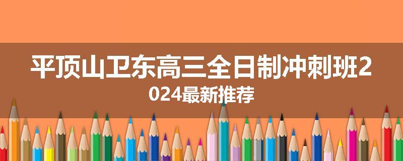 平顶山卫东高三全日制冲刺班2024最新推荐