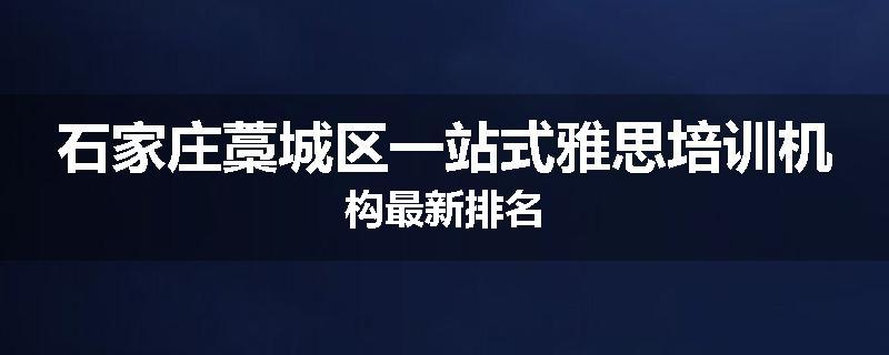石家庄藁城区一站式雅思培训机构最新排名