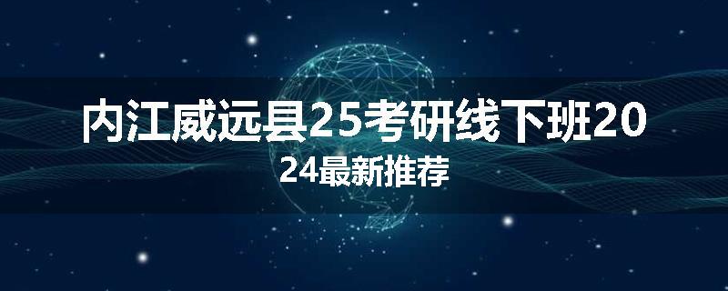 内江威远县25考研线下班2024最新推荐