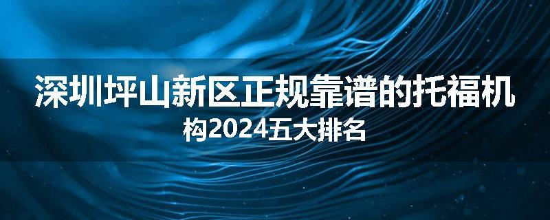 深圳坪山新区正规靠谱的托福机构2024五大排名