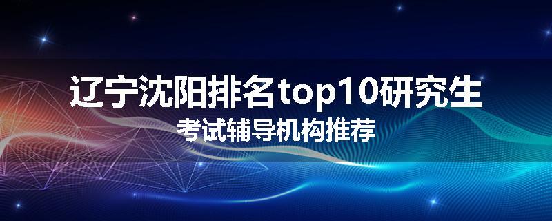 辽宁沈阳排名top10研究生考试辅导机构推荐