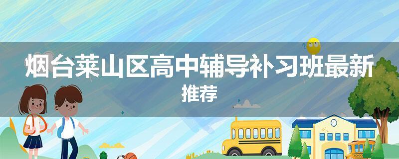 烟台莱山区高中辅导补习班最新推荐
