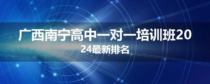 广西南宁高中一对一培训班2024最新排名