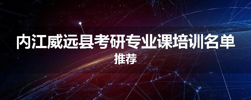 内江威远县考研专业课培训名单推荐