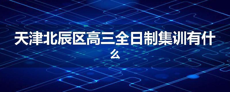 天津北辰区高三全日制集训有什么