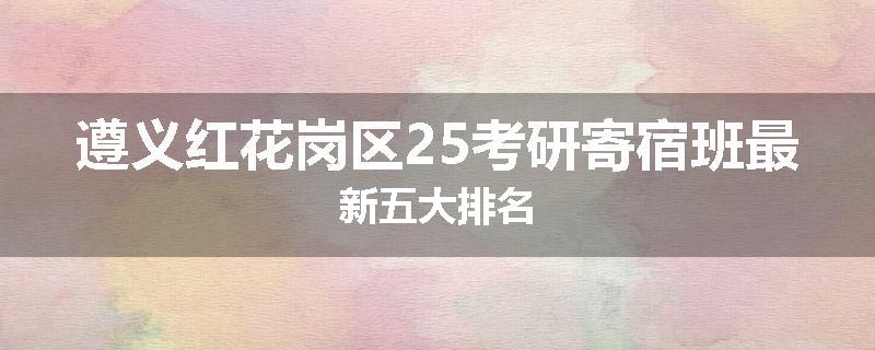 遵义红花岗区25考研寄宿班最新五大排名
