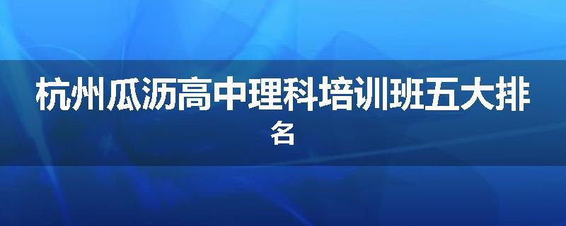 杭州瓜沥高中理科培训班五大排名