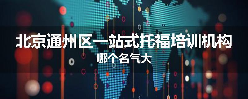 北京通州区一站式托福培训机构哪个名气大
