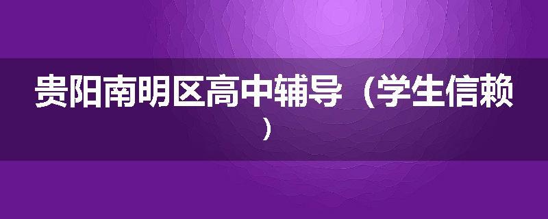 贵阳南明区高中辅导(学生信赖)