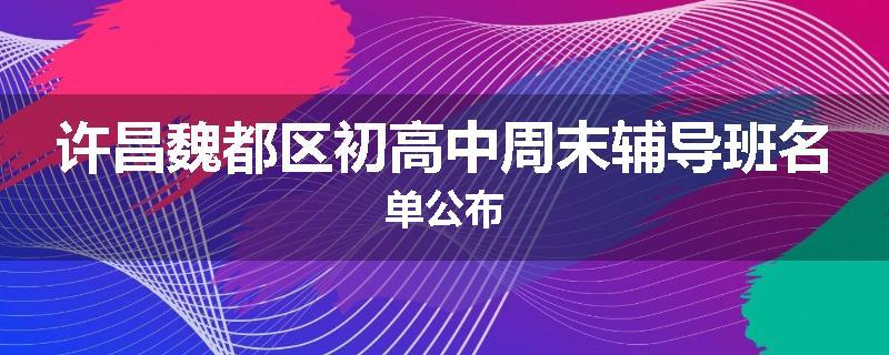 许昌魏都区初高中周末辅导班名单公布