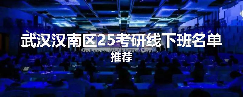 武汉汉南区25考研线下班名单推荐