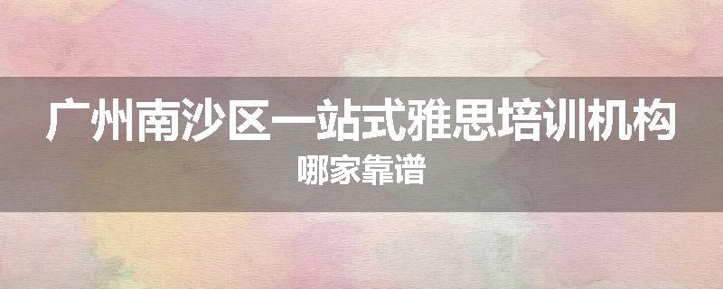 广州南沙区一站式雅思培训机构哪家靠谱