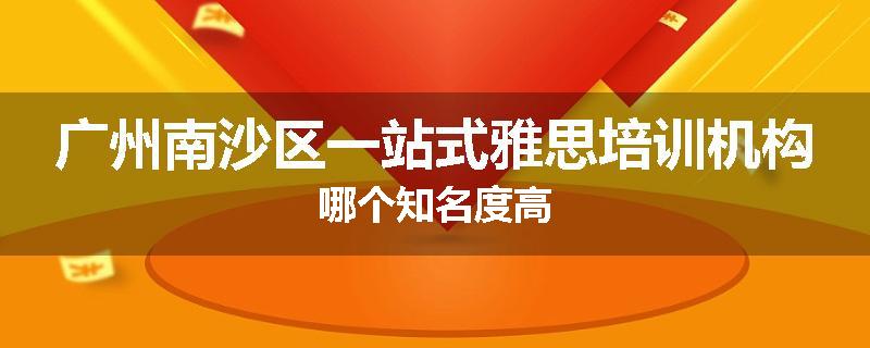 广州南沙区一站式雅思培训机构哪个知名度高