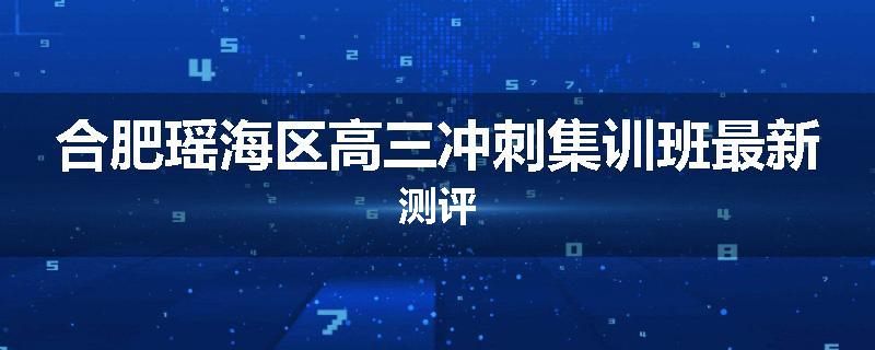合肥瑶海区高三冲刺集训班最新测评