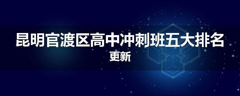 昆明官渡区高中冲刺班五大排名更新