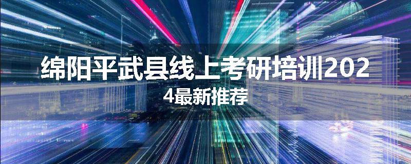 绵阳平武县线上考研培训2024最新推荐