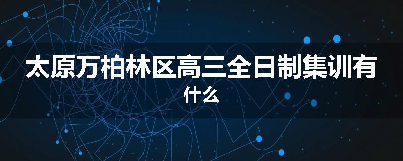 太原万柏林区高三全日制集训有什么