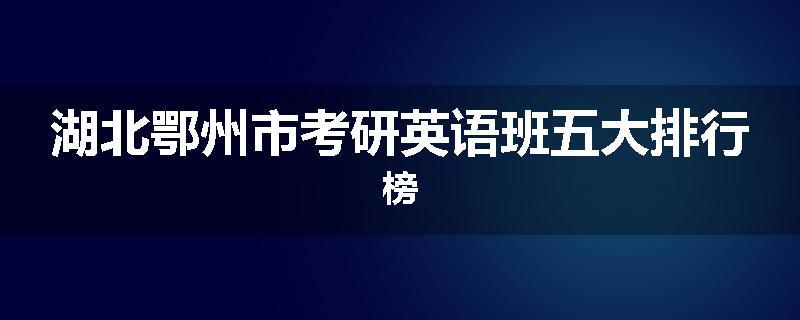 湖北鄂州市考研英语班五大排行榜