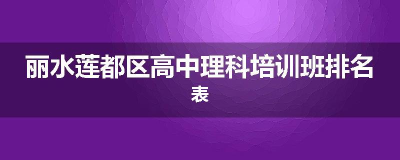 丽水莲都区高中理科培训班排名表