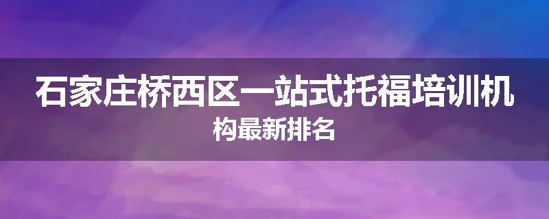 石家庄桥西区一站式托福培训机构最新排名