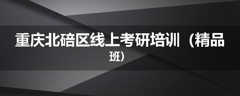 重庆北碚区线上考研培训（精品班）