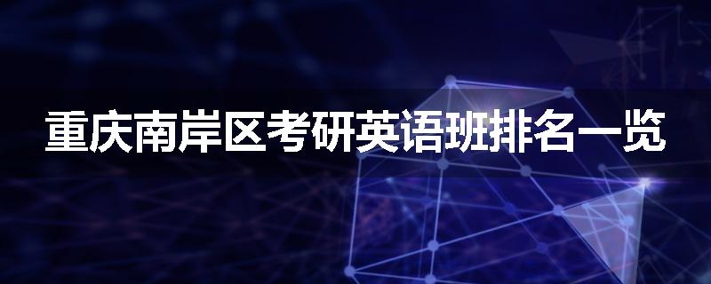 重庆南岸区考研英语班排名一览